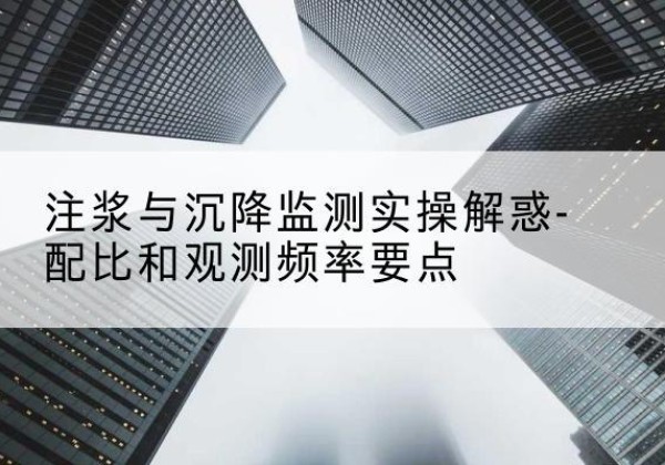 简阳水泥浆配比不当会不会造成注浆管堵管？-注浆与沉降监测实操解惑-配比和观测频率要点